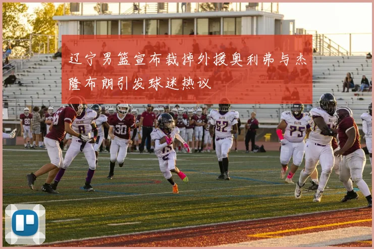 辽宁男篮宣布裁掉外援奥利弗与杰隆布朗引发球迷热议