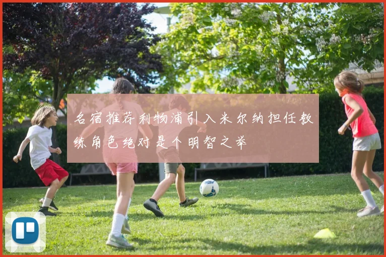 名宿推荐利物浦引入米尔纳担任教练角色绝对是个明智之举