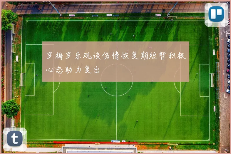 罗梅罗乐观谈伤情恢复期短暂积极心态助力复出