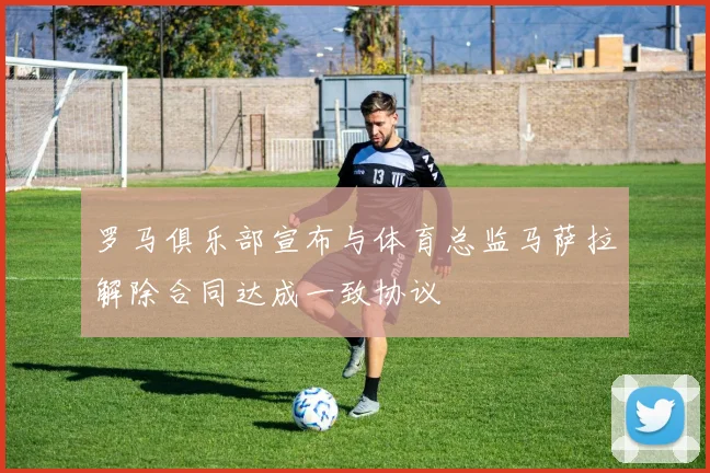 罗马俱乐部宣布与体育总监马萨拉解除合同达成一致协议