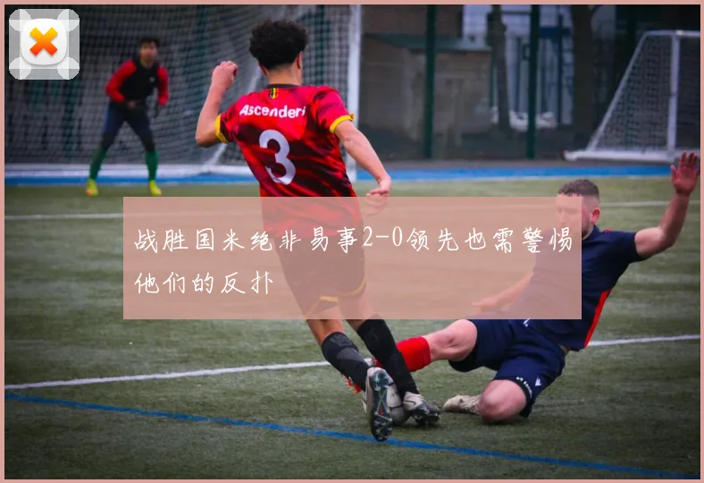 战胜国米绝非易事2-0领先也需警惕他们的反扑