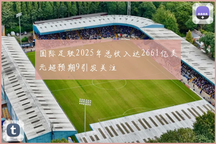 国际足联2025年总收入达2661亿美元超预期9引发关注