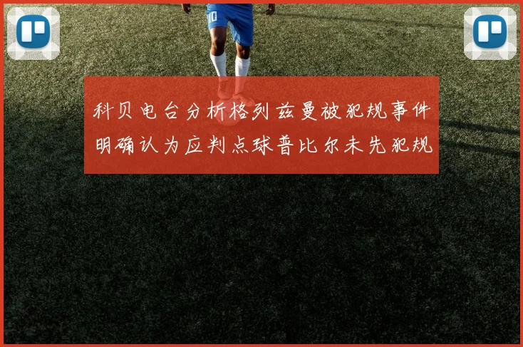 科贝电台分析格列兹曼被犯规事件明确认为应判点球普比尔未先犯规