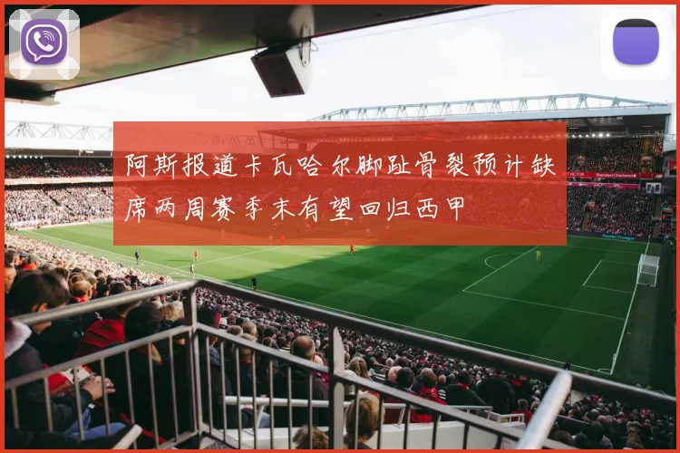 阿斯报道卡瓦哈尔脚趾骨裂预计缺席两周赛季末有望回归西甲