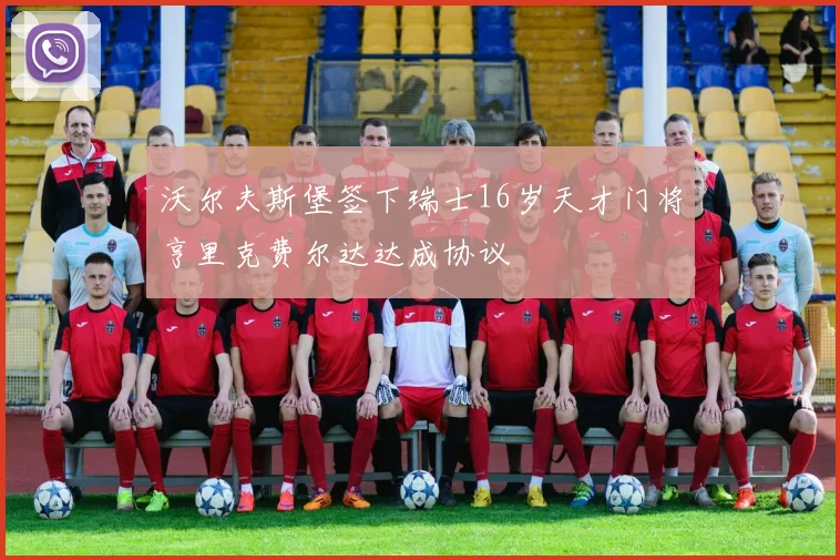 沃尔夫斯堡签下瑞士16岁天才门将亨里克费尔达达成协议