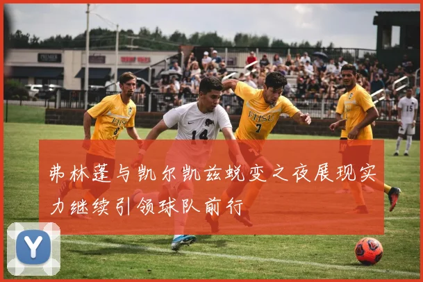 弗林蓬与凯尔凯兹蜕变之夜展现实力继续引领球队前行