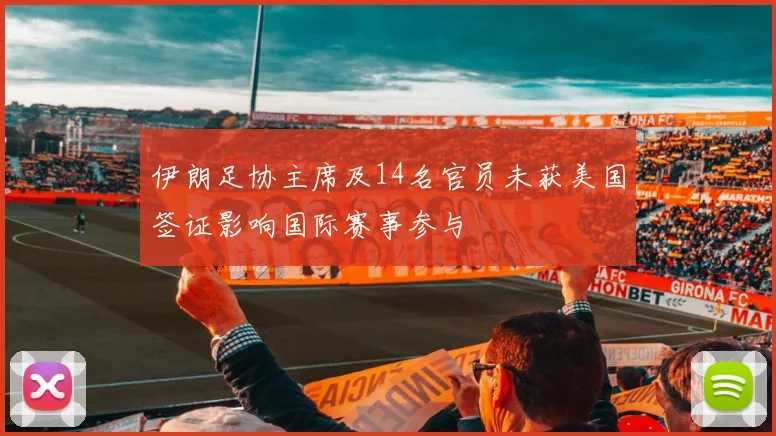 伊朗足协主席及14名官员未获美国签证影响国际赛事参与
