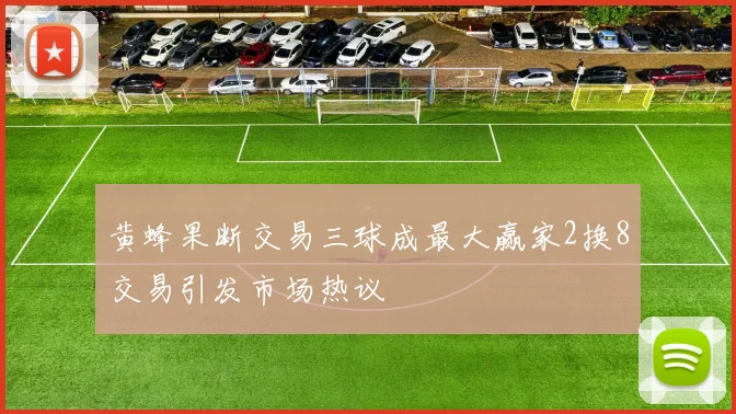 黄蜂果断交易三球成最大赢家2换8交易引发市场热议
