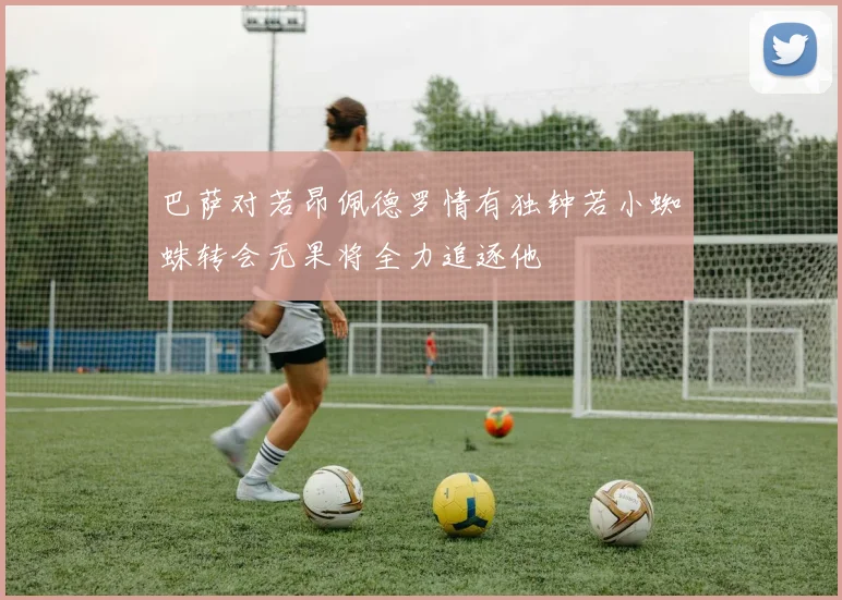 巴萨对若昂佩德罗情有独钟若小蜘蛛转会无果将全力追逐他